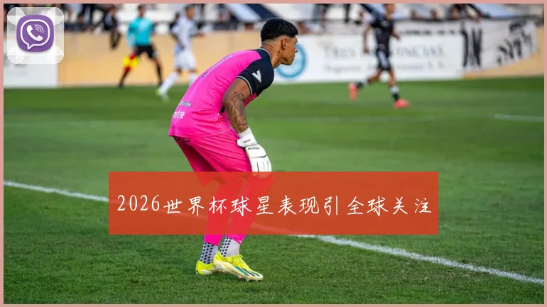 2026世界杯球星表现引全球关注
