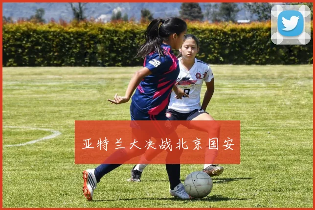 亚特兰大决战北京国安