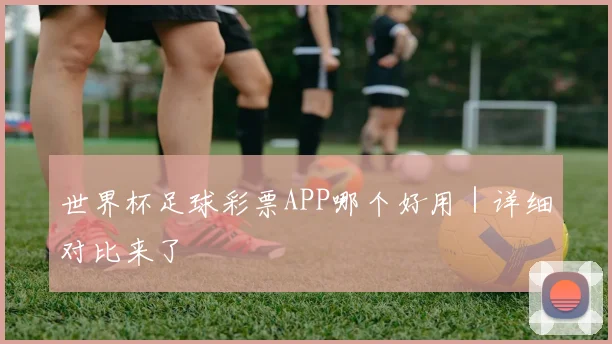 世界杯足球彩票APP哪个好用｜详细对比来了