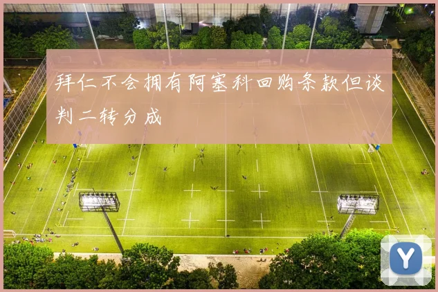 拜仁不会拥有阿塞科回购条款但谈判二转分成